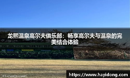 龙熙温泉高尔夫俱乐部：畅享高尔夫与温泉的完美结合体验
