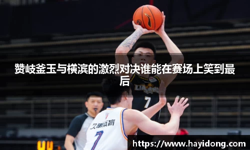 赞岐釜玉与横滨的激烈对决谁能在赛场上笑到最后