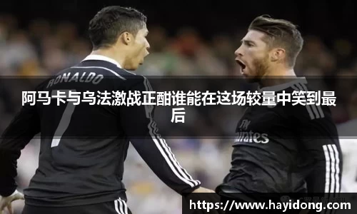 阿马卡与乌法激战正酣谁能在这场较量中笑到最后