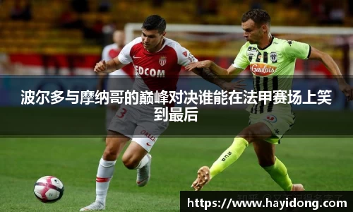 波尔多与摩纳哥的巅峰对决谁能在法甲赛场上笑到最后