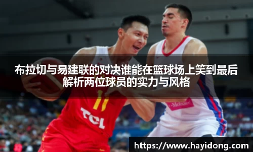 布拉切与易建联的对决谁能在篮球场上笑到最后解析两位球员的实力与风格