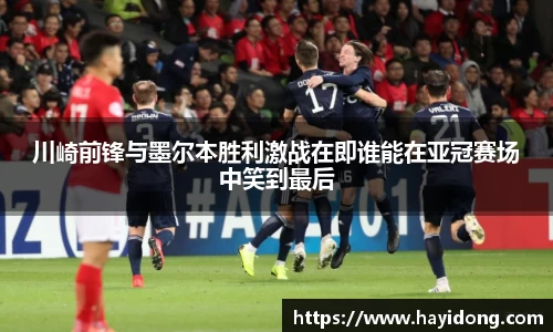 川崎前锋与墨尔本胜利激战在即谁能在亚冠赛场中笑到最后